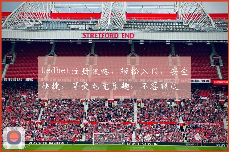 Uedbet注册攻略，轻松入门，安全快捷，享受电竞乐趣，不容错过