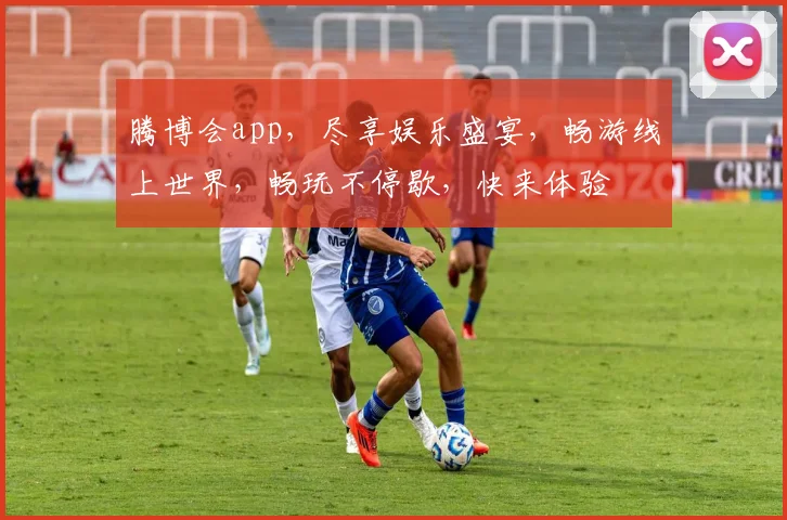 腾博会app，尽享娱乐盛宴，畅游线上世界，畅玩不停歇，快来体验