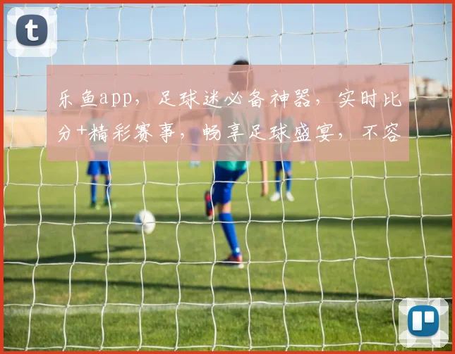 乐鱼app，足球迷必备神器，实时比分+精彩赛事，畅享足球盛宴，不容错过