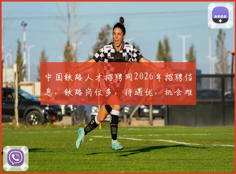 中国铁路人才招聘网2026年招聘信息，铁路岗位多，待遇优，机会难得，赶快关注
