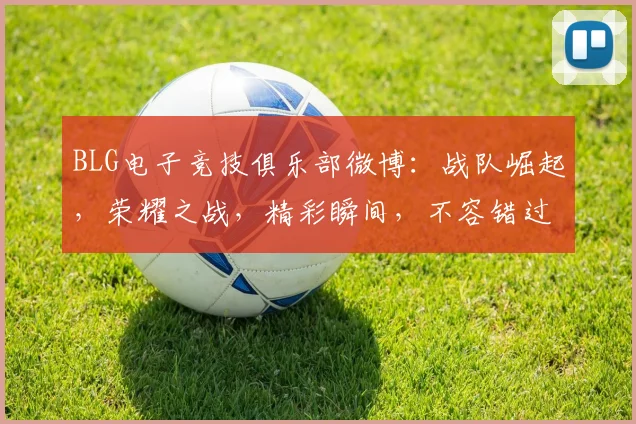 BLG电子竞技俱乐部微博：战队崛起，荣耀之战，精彩瞬间，不容错过，三冠王荣耀再现