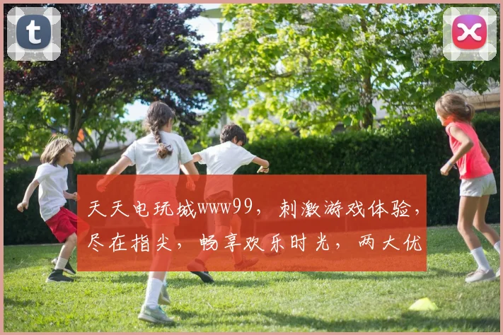 天天电玩城www99，刺激游戏体验，尽在指尖，畅享欢乐时光，两大优惠等你来