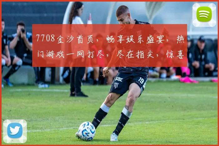 7708金沙首页，畅享娱乐盛宴，热门游戏一网打尽，尽在指尖，惊喜不断，不容错过