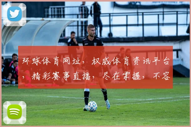 环球体育网址，权威体育资讯平台，精彩赛事直播，尽在掌握，不容错过