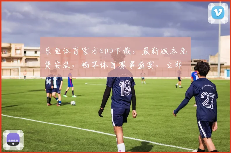 乐鱼体育官方app下载，最新版本免费安装，畅享体育赛事盛宴，立即体验