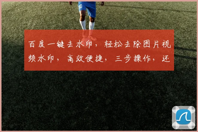 百度一键去水印，轻松去除图片视频水印，高效便捷，三步操作，还原高清内容，助力内容创作