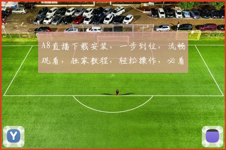 A8直播下载安装，一步到位，流畅观看，独家教程，轻松操作，必看指南，不容错过，快体验